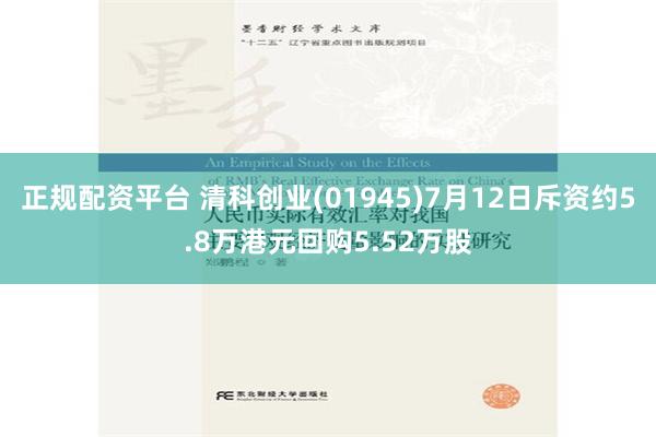 正规配资平台 清科创业(01945)7月12日斥资约5.8万港元回购5.52万股