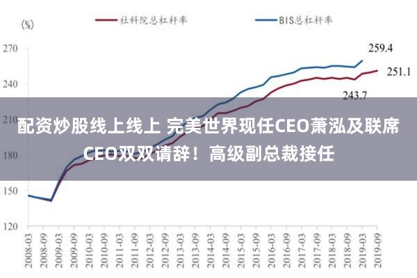 配资炒股线上线上 完美世界现任CEO萧泓及联席CEO双双请辞！高级副总裁接任