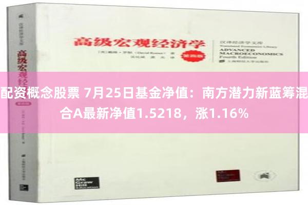 配资概念股票 7月25日基金净值：南方潜力新蓝筹混合A最新净值1.5218，涨1.16%