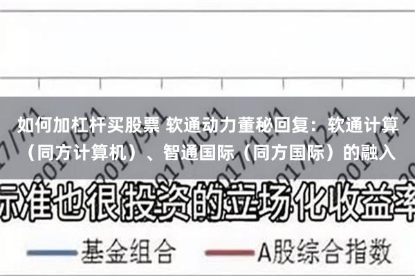 如何加杠杆买股票 软通动力董秘回复：软通计算（同方计算机）、智通国际（同方国际）的融入