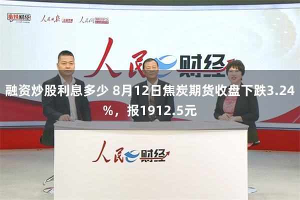 融资炒股利息多少 8月12日焦炭期货收盘下跌3.24%，报1912.5元