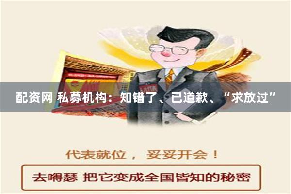 配资网 私募机构：知错了、已道歉、“求放过”