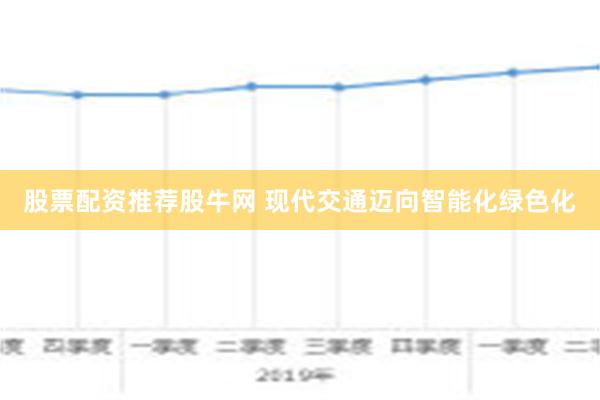 股票配资推荐股牛网 现代交通迈向智能化绿色化