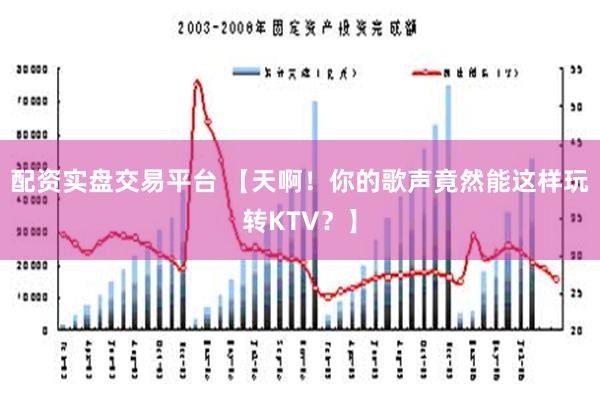 配资实盘交易平台 【天啊！你的歌声竟然能这样玩转KTV？】