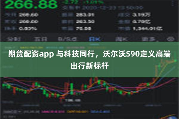 期货配资app 与科技同行，沃尔沃S90定义高端出行新标杆