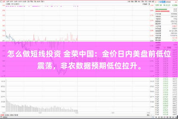 怎么做短线投资 金荣中国：金价日内美盘前低位震荡，非农数据预期低位拉升。