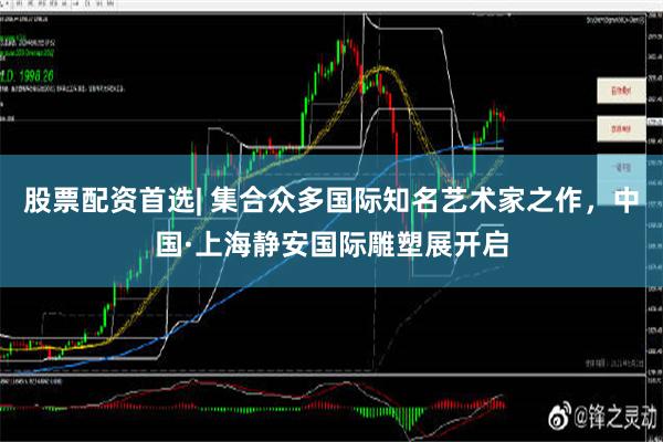 股票配资首选| 集合众多国际知名艺术家之作，中国·上海静安国际雕塑展开启