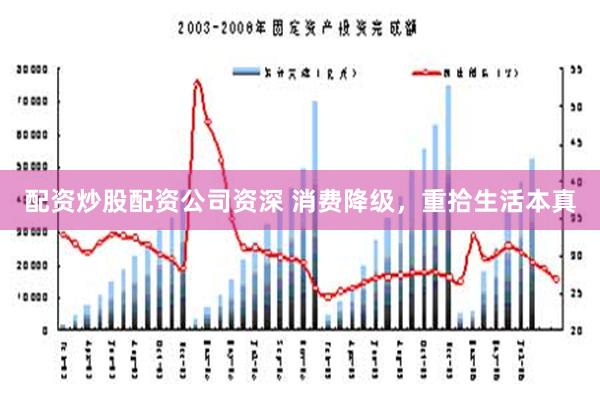 配资炒股配资公司资深 消费降级，重拾生活本真