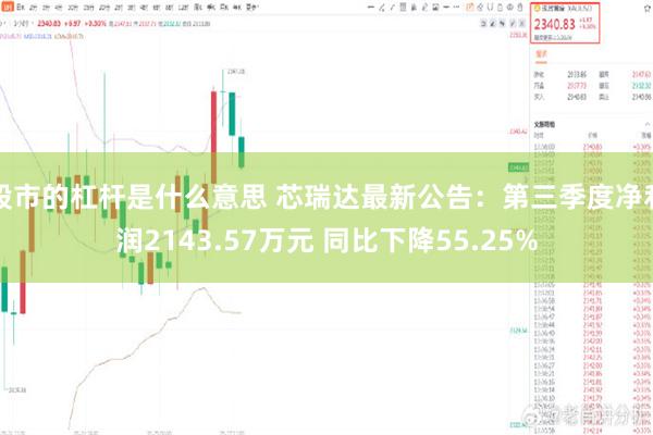 股市的杠杆是什么意思 芯瑞达最新公告：第三季度净利润2143.57万元 同比下降55.25%