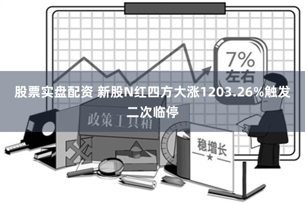 股票实盘配资 新股N红四方大涨1203.26%触发二次临停