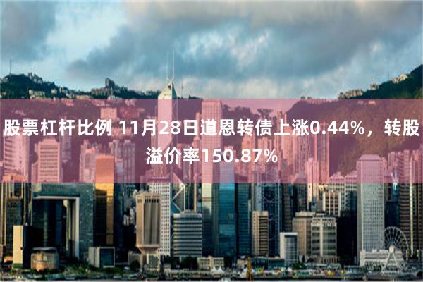 股票杠杆比例 11月28日道恩转债上涨0.44%，转股溢价率150.87%