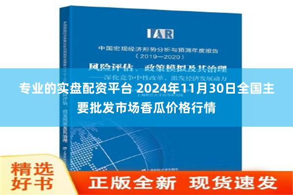 专业的实盘配资平台 2024年11月30日全国主要批发市场香瓜价格行情