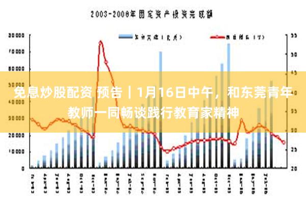 免息炒股配资 预告｜1月16日中午，和东莞青年教师一同畅谈践行教育家精神