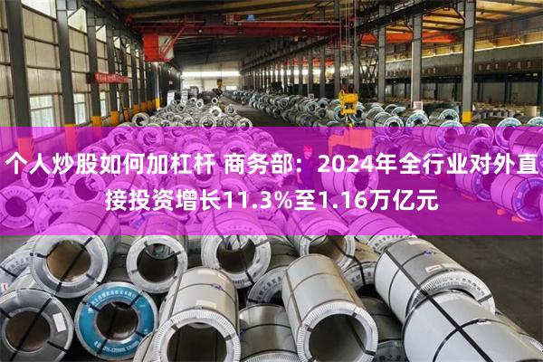 个人炒股如何加杠杆 商务部：2024年全行业对外直接投资增长11.3%至1.16万亿元