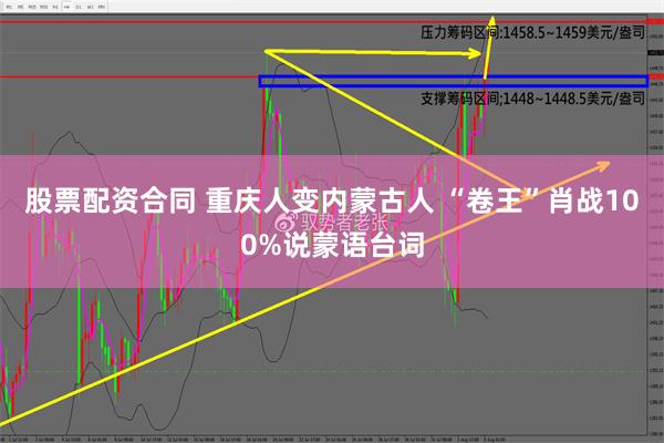 股票配资合同 重庆人变内蒙古人 “卷王”肖战100%说蒙语台词