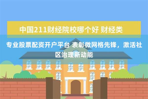 专业股票配资开户平台 表彰微网格先锋，激活社区治理新动能