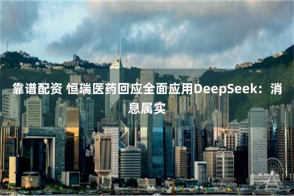 靠谱配资 恒瑞医药回应全面应用DeepSeek：消息属实