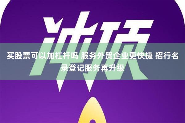 买股票可以加杠杆吗 服务外贸企业更快捷 招行名录登记服务再升级